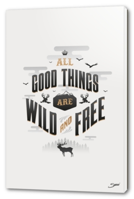 ALL GOOD THINGS ARE WILD AND FREE