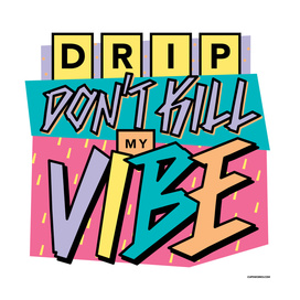 Drip Don't Kill My Vibe