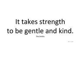 It takes strength to be gentle and kind.
