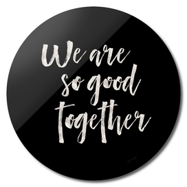 We are so good together Black Edition