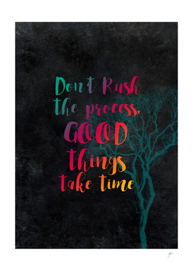 Don't rush the process good things take time