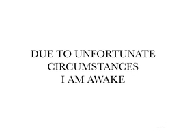 Due To Unfortunate Circumstances I Am Awake