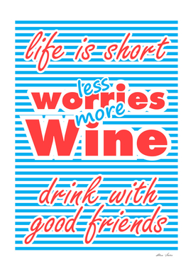 Less Worries, More Wine, Life is Short, Drink With Friends