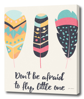 Don't be afraid to fly little one - tribal feathers