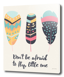 Don't be afraid to fly little one - tribal feathers