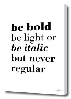 Be bold be light or be italic but never regular