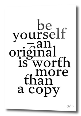 Be yourself, an original is worth more than a copy