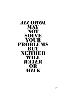 Alcohol may not solve your problems ...