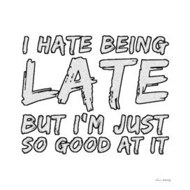 I Hate Being Late But I'm Just So Good At It.