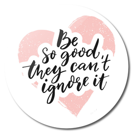Be so good they can't ignore it script in pink heart shape