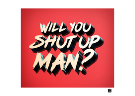 WILL YOU SHUT UP MAN?