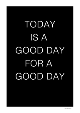 TODAY IS A Good Day FOR A GOOD DAY