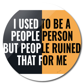 I used to be a people person but people ruined that for me