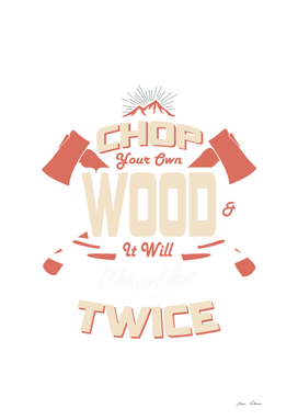 CHOP YOUR OWN WOOD IT WILL WARM YOU TWICE