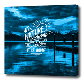 Nature Is Not a Place To Visit Is,It Is Home