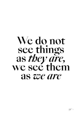 We do not see things as they are, we see them as we are.
