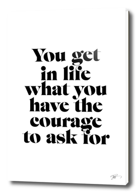 You get in life what you have the courage to ask for