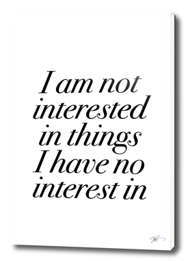 I am not interested in things I have no interest in