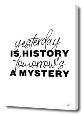Yester day is history, tomorrow is a mystery