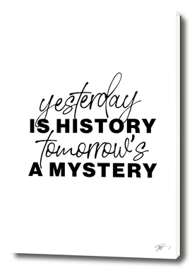 Yester day is history, tomorrow is a mystery