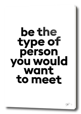 Be the type of person you would want to meet