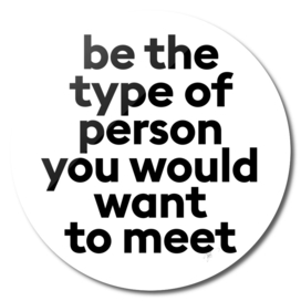 Be the type of person you would want to meet
