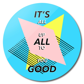it's ALL GOOD - ALL UP TO YOU