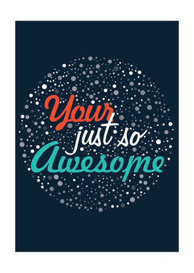 your just so awesome