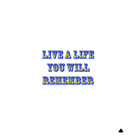 Live a life you will remember
