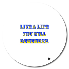 Live a life you will remember