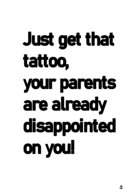Just get that tatoo, your parent are already disappointed