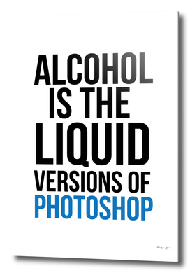Alcohol is the liquid versions of photoshop