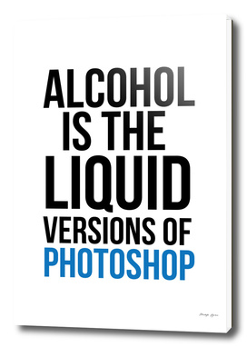 Alcohol is the liquid versions of photoshop