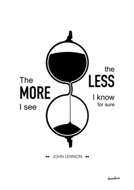"The more I see the less I know for sure." - John Lennon
