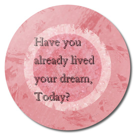 Have you already lived your dreams today?