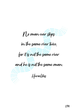 No Man Ever Steps In The Same River Twice… - Heraclitus