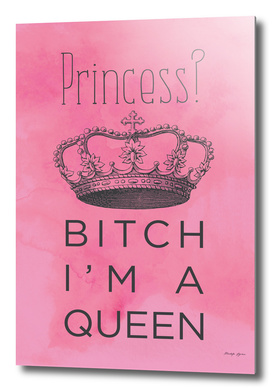 Princess? Bitch I'm A Queen