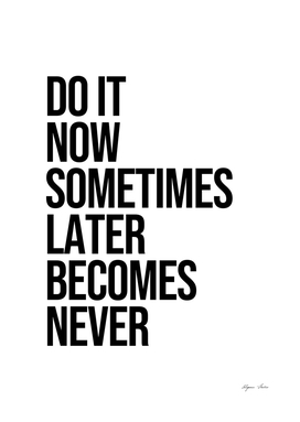 Do it now sometimes later becomes never