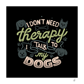I Don’t Need Therapy I Talk To My Dogs