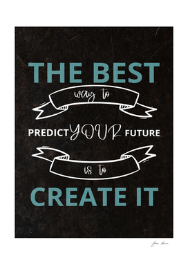 the best way to predict your future is to create it