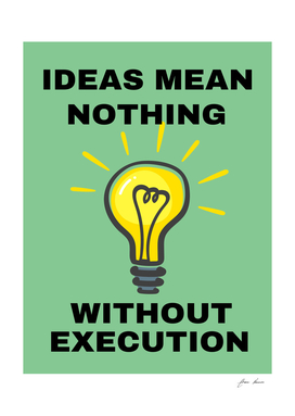 ideas mean nothing without execution
