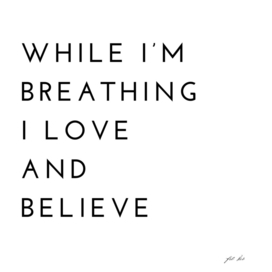 While I’m breathing, I love and believe