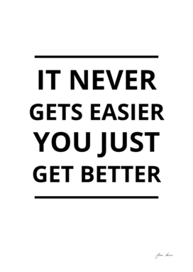 It Never Gets Easier You Just Get Better