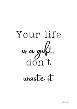 your life is a gift don't waste it