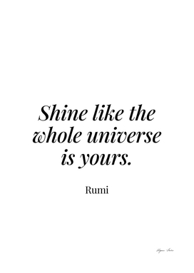 Shine like the whole universe is yours - Rumi 1