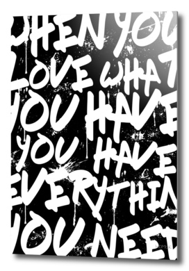 WHEN YOU LOVE WHAT YOU HAVE YOU HAVE EVERYTHING YOU NEED