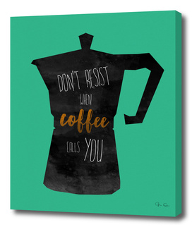 Don't resist when coffee calls you