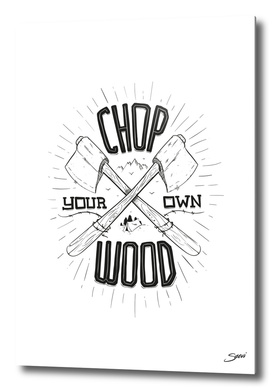 CHOP YOUR OWN WOOD