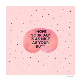 I hope your day is as nice as your butt