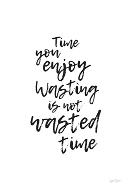 Time you enjoy wasting, is not wasted time